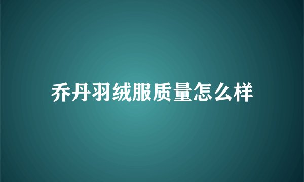 乔丹羽绒服质量怎么样