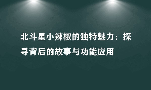 北斗星小辣椒的独特魅力：探寻背后的故事与功能应用