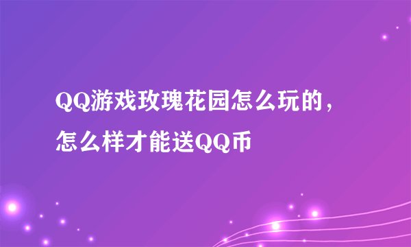 QQ游戏玫瑰花园怎么玩的，怎么样才能送QQ币