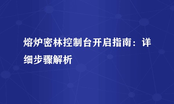 熔炉密林控制台开启指南：详细步骤解析