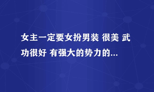 女主一定要女扮男装 很美 武功很好 有强大的势力的穿越小说
