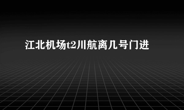 江北机场t2川航离几号门进