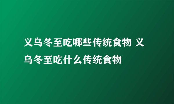 义乌冬至吃哪些传统食物 义乌冬至吃什么传统食物