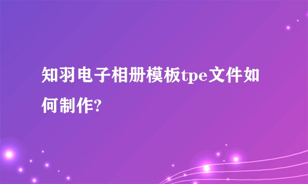 知羽电子相册模板tpe文件如何制作?
