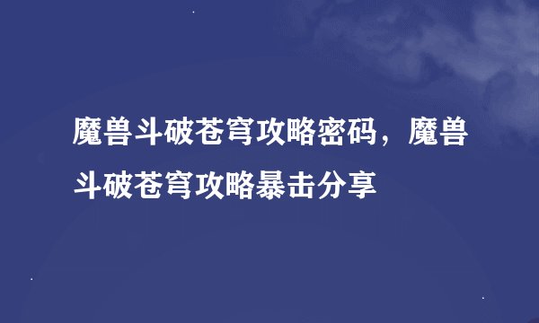 魔兽斗破苍穹攻略密码，魔兽斗破苍穹攻略暴击分享
