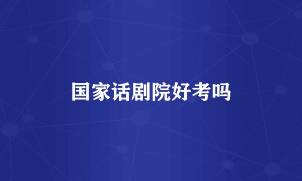 国家话剧院好考吗