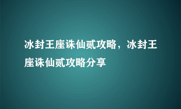 冰封王座诛仙贰攻略,冰封王座诛仙贰攻略分享