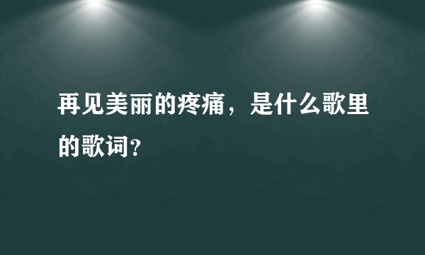 再见美丽的疼痛，是什么歌里的歌词？