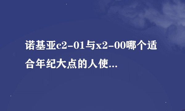 诺基亚c2-01与x2-00哪个适合年纪大点的人使用！有哪位高手晓得？