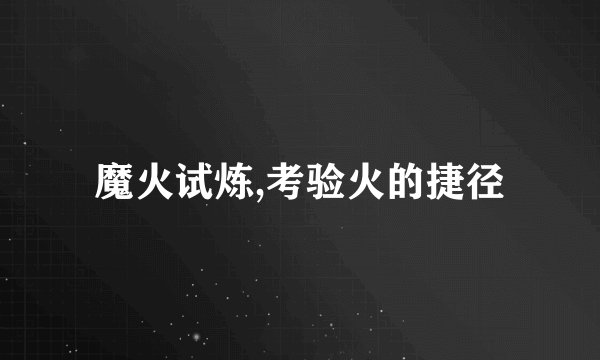魔火试炼,考验火的捷径