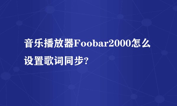 音乐播放器Foobar2000怎么设置歌词同步?