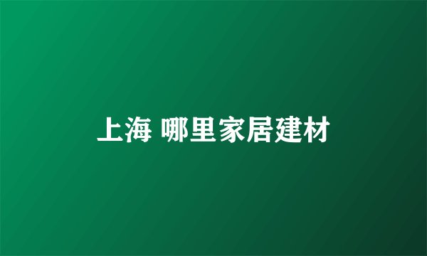 上海 哪里家居建材