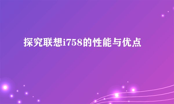 探究联想i758的性能与优点