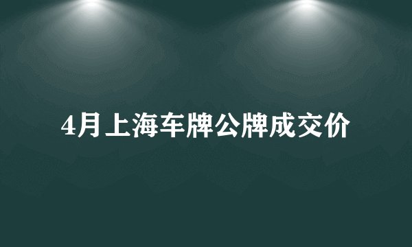 4月上海车牌公牌成交价