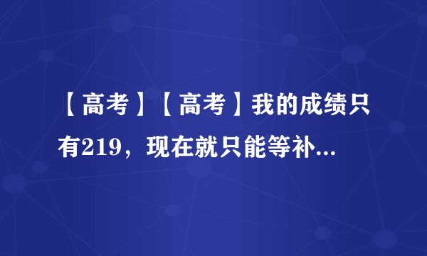 【高考】【高考】我的成绩只有219，现在就只能等补录3B了，那么在广东这个成绩有哪些补录的学校比较好呢