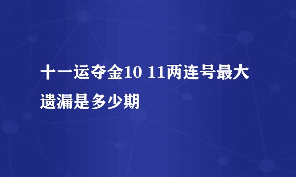 十一运夺金10 11两连号最大遗漏是多少期