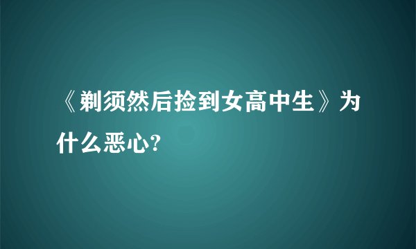 《剃须然后捡到女高中生》为什么恶心?