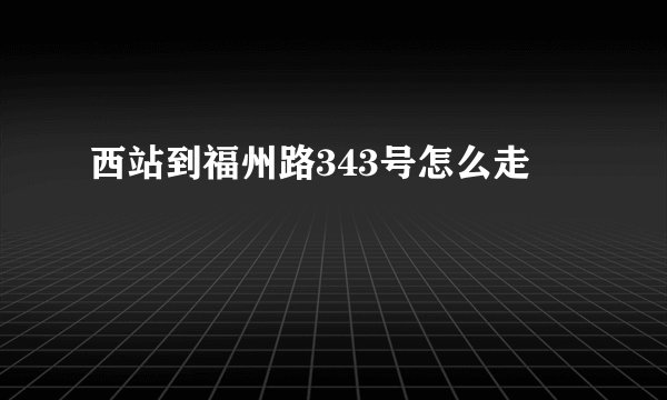 西站到福州路343号怎么走