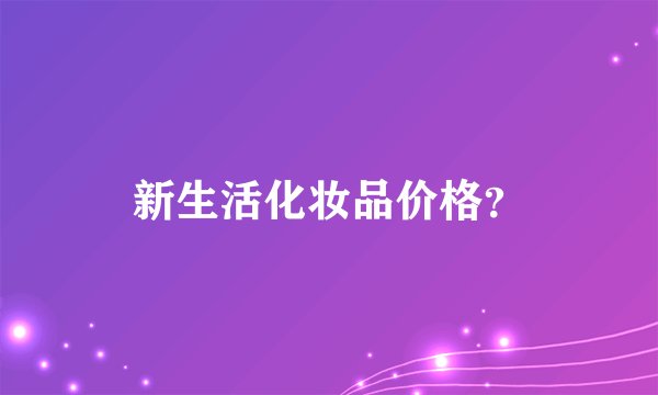 新生活化妆品价格？