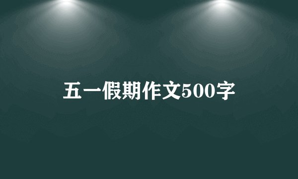 五一假期作文500字