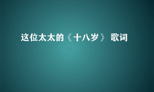 这位太太的《十八岁》 歌词