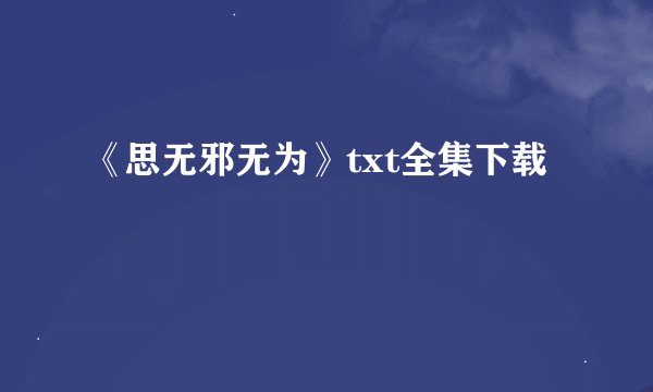 《思无邪无为》txt全集下载