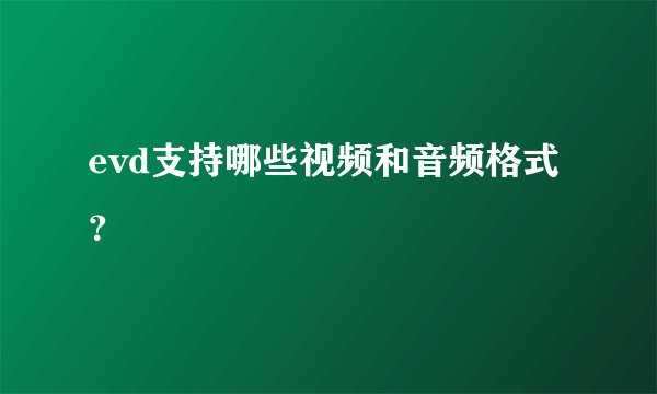 evd支持哪些视频和音频格式？