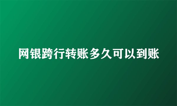 网银跨行转账多久可以到账