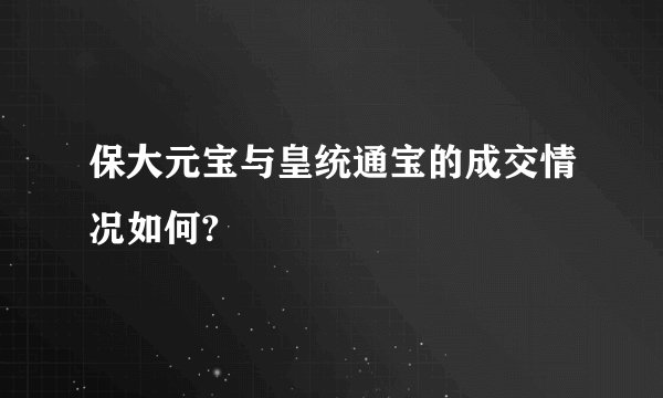 保大元宝与皇统通宝的成交情况如何?