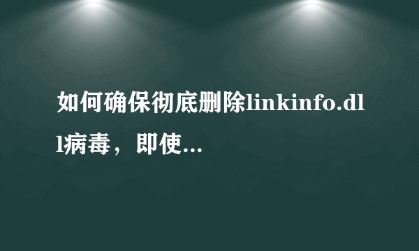 如何确保彻底删除linkinfo.dll病毒，即使在杀毒软件查杀不成功时？