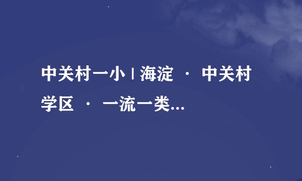 中关村一小 | 海淀 · 中关村学区 · 一流一类 · 顶级牛小 · 学校介绍及招生划片（2023年16个班）