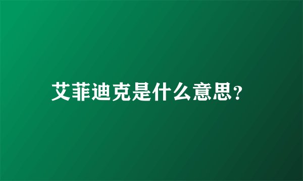 艾菲迪克是什么意思？