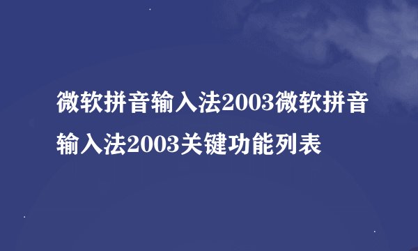 微软拼音输入法2003微软拼音输入法2003关键功能列表