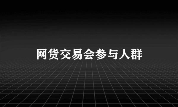 网货交易会参与人群