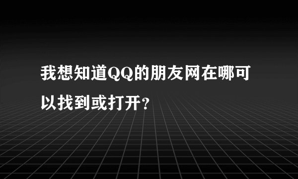我想知道QQ的朋友网在哪可以找到或打开？