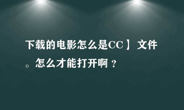 下载的电影怎么是CC】 文件。怎么才能打开啊 ？
