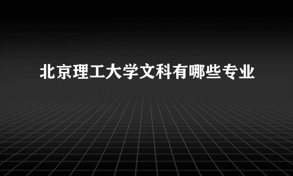 北京理工大学文科有哪些专业