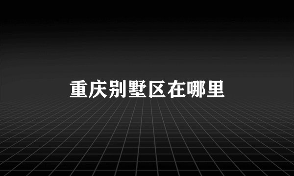 重庆别墅区在哪里