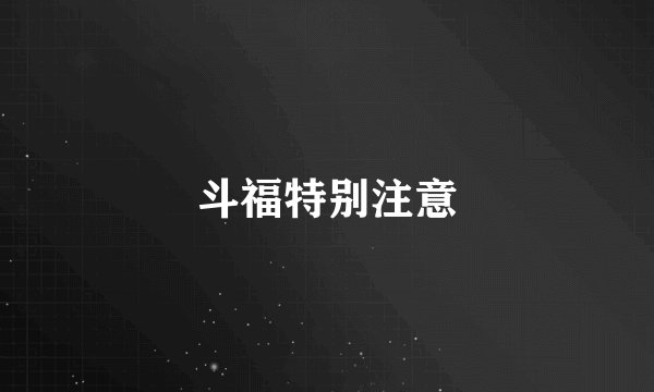 斗福特别注意