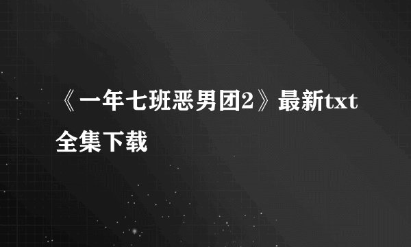 《一年七班恶男团2》最新txt全集下载