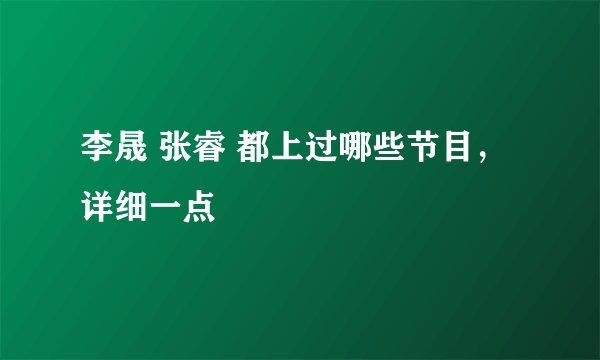 李晟 张睿 都上过哪些节目,详细一点