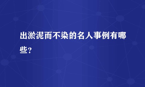 出淤泥而不染的名人事例有哪些？