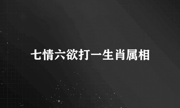 七情六欲打一生肖属相