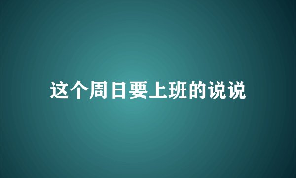 这个周日要上班的说说