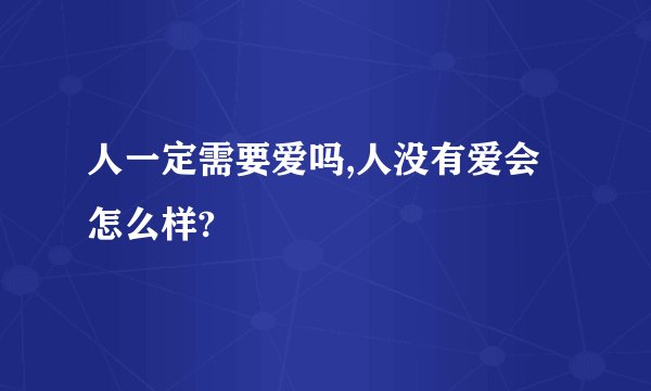人一定需要爱吗,人没有爱会怎么样?