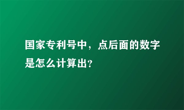 国家专利号中，点后面的数字是怎么计算出？