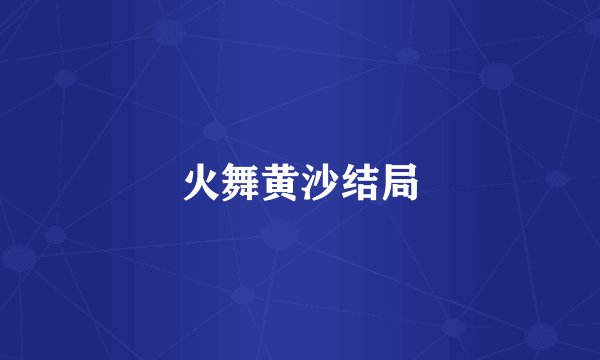 火舞黄沙结局