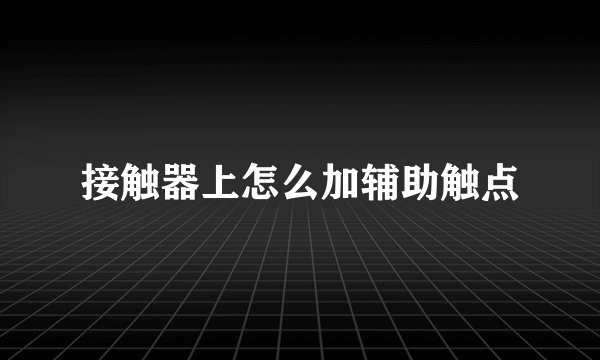 接触器上怎么加辅助触点