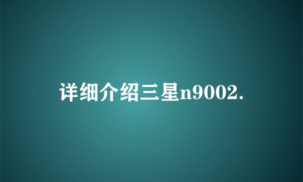 详细介绍三星n9002.