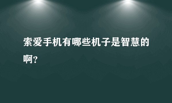 索爱手机有哪些机子是智慧的啊？
